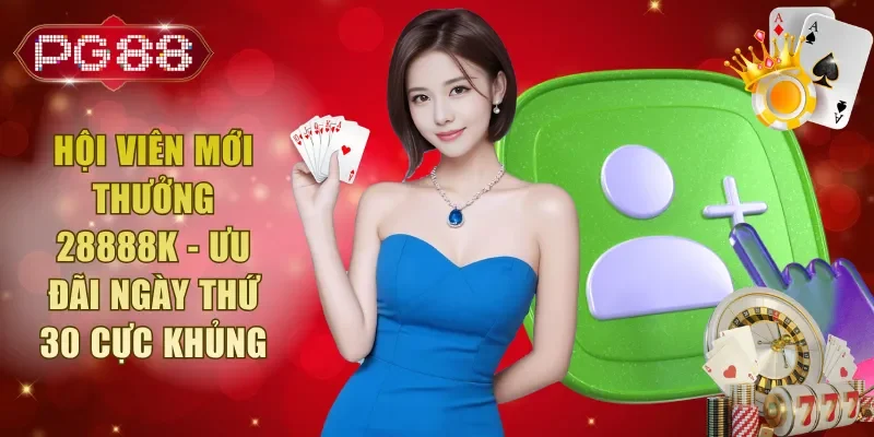 Hội Viên Mới Thưởng 28888K - Ưu Đãi Ngày Thứ 30 Cực Khủng