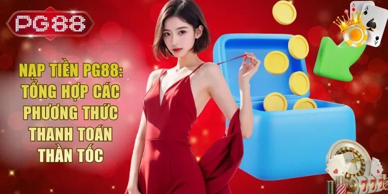 Nạp Tiền PG88: Tổng Hợp Các Phương Thức Thanh Toán Thần Tốc
